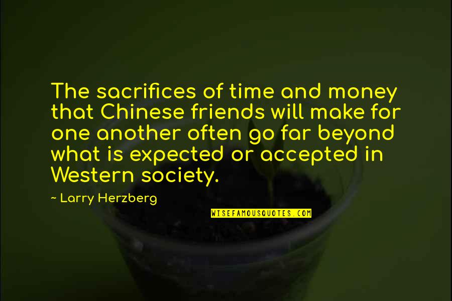 Money But No Friends Quotes By Larry Herzberg: The sacrifices of time and money that Chinese