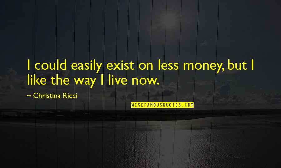 Money But Quotes By Christina Ricci: I could easily exist on less money, but