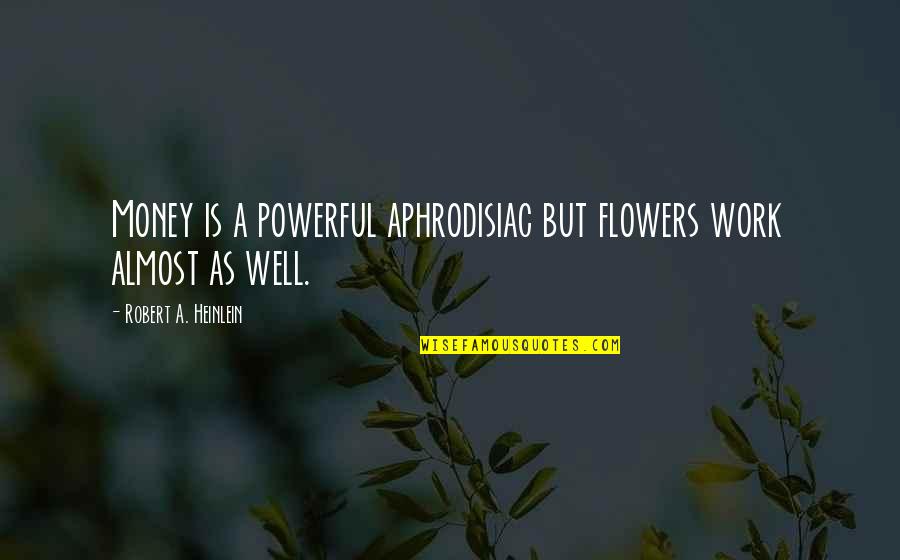 Money But Quotes By Robert A. Heinlein: Money is a powerful aphrodisiac but flowers work