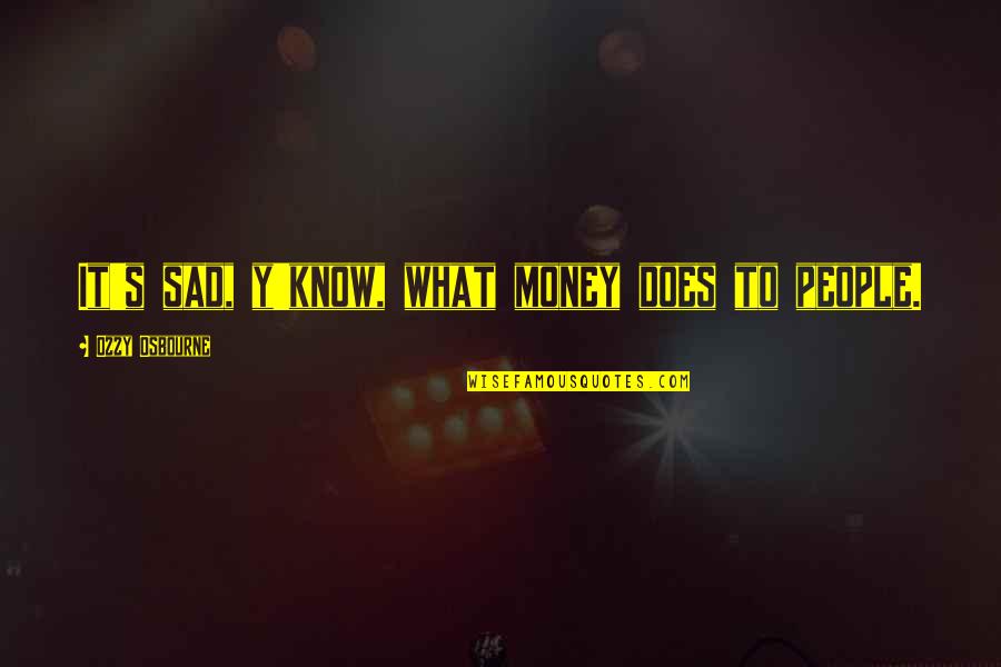 Money But Sad Quotes By Ozzy Osbourne: It's sad, y'know, what money does to people. Money But Sad Quotes By Ozzy Osbourne: It's sad, y'know, what money does to people.