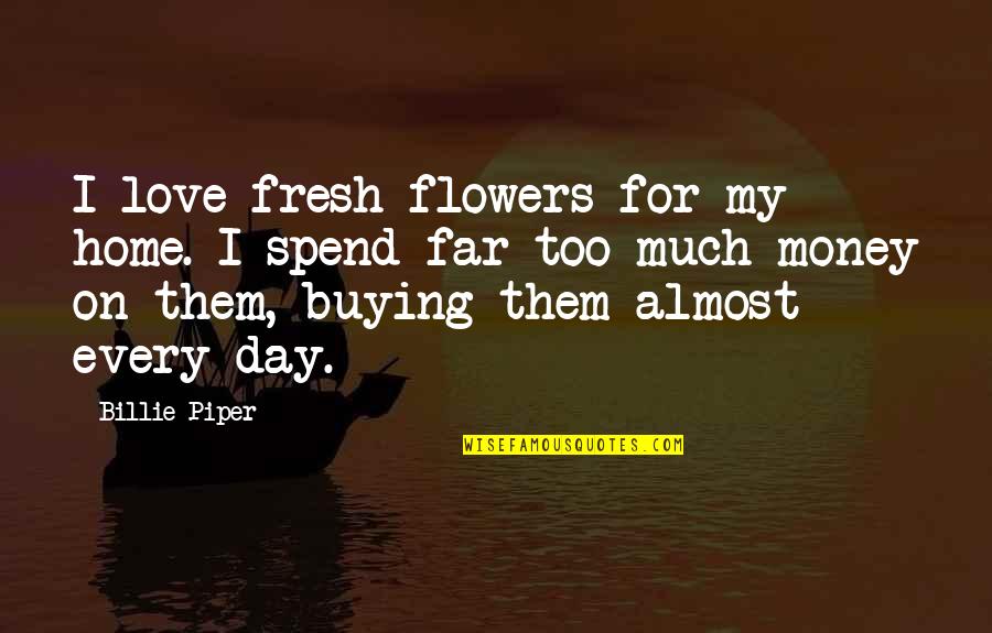 Money Buying Love Quotes By Billie Piper: I love fresh flowers for my home. I