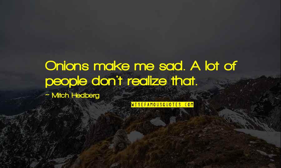 Money Can Destroy Quotes By Mitch Hedberg: Onions make me sad. A lot of people