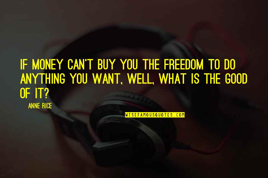 Money Can Do Anything Quotes By Anne Rice: If money can't buy you the freedom to