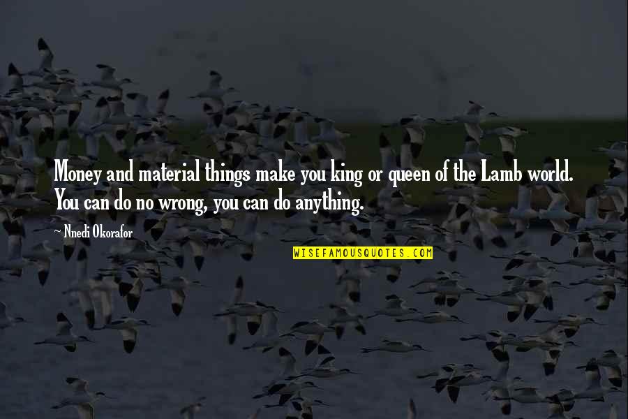 Money Can Do Anything Quotes By Nnedi Okorafor: Money and material things make you king or Money Can Do Anything Quotes By Nnedi Okorafor: Money and material things make you king or