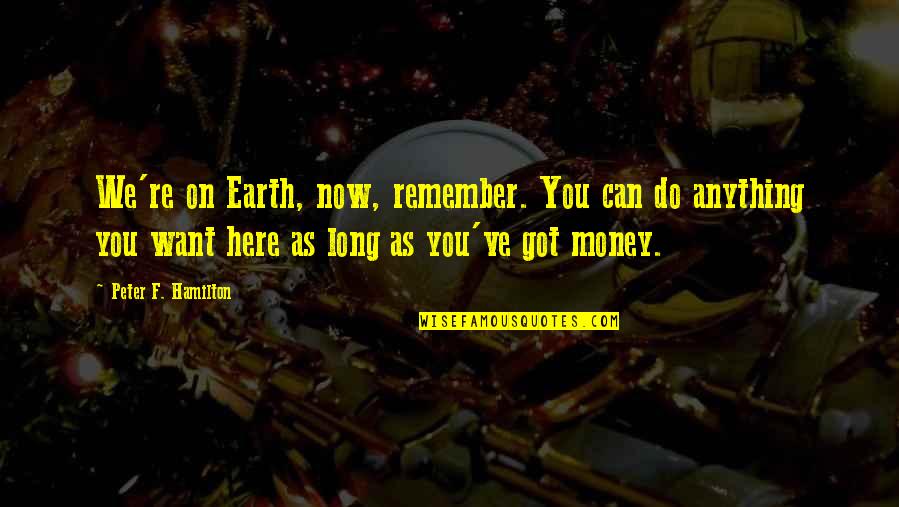 Money Can Do Anything Quotes By Peter F. Hamilton: We're on Earth, now, remember. You can do