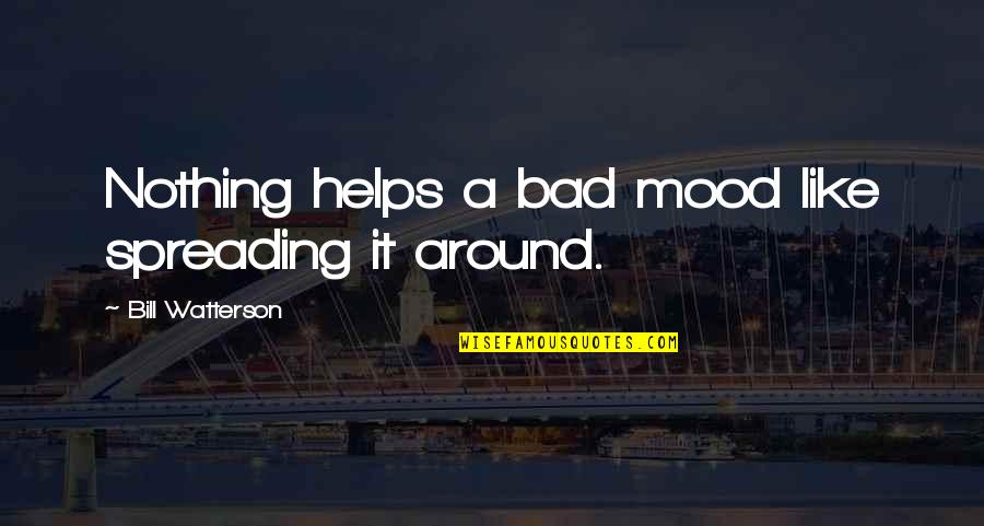 Money Can T Buy Everything Quotes By Bill Watterson: Nothing helps a bad mood like spreading it Money Can T Buy Everything Quotes By Bill Watterson: Nothing helps a bad mood like spreading it