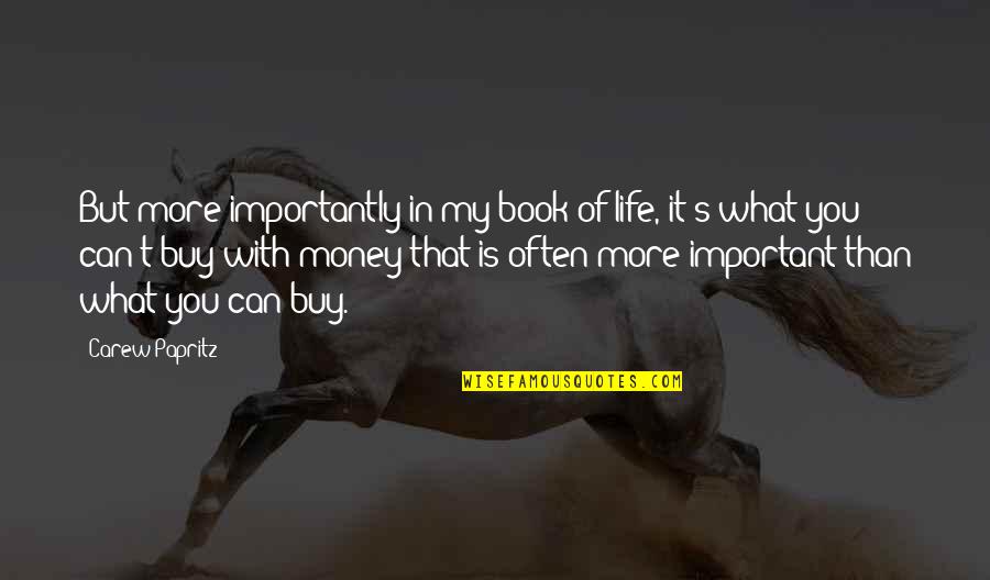 Money Can't Buy Life Quotes By Carew Papritz: But more importantly in my book of life,