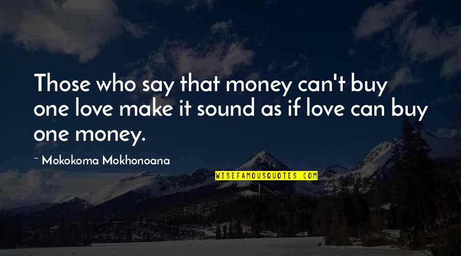 Money Can't Buy My Love Quotes By Mokokoma Mokhonoana: Those who say that money can't buy one