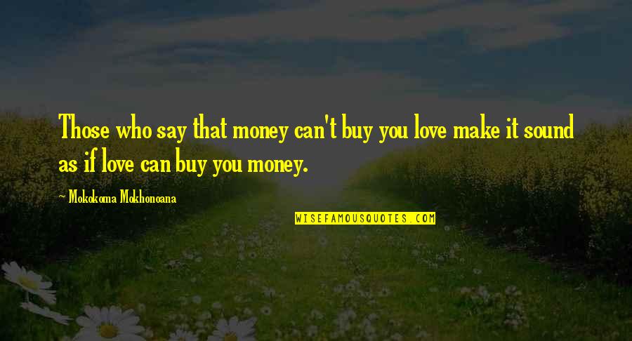 Money Can't Buy My Love Quotes By Mokokoma Mokhonoana: Those who say that money can't buy you