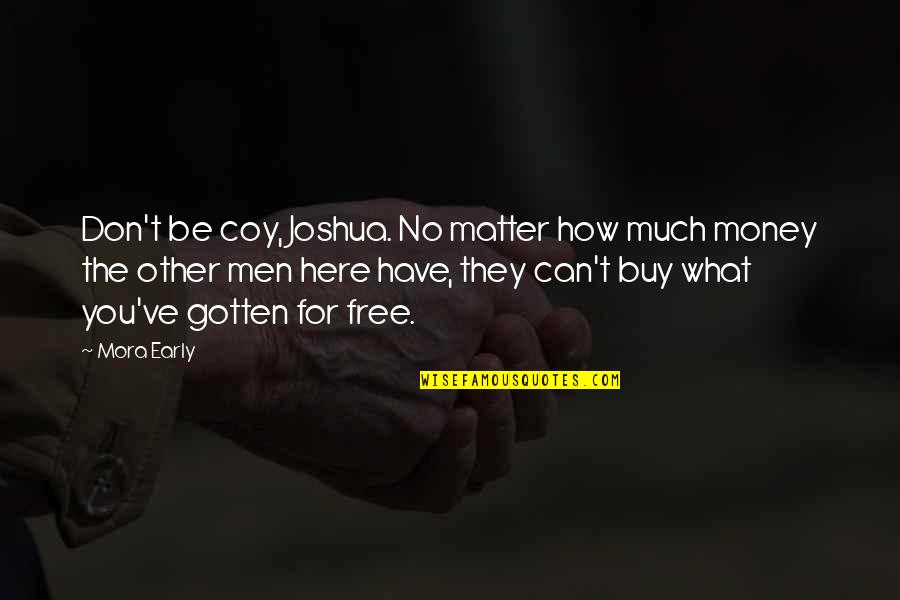 Money Can't Buy Quotes By Mora Early: Don't be coy, Joshua. No matter how much