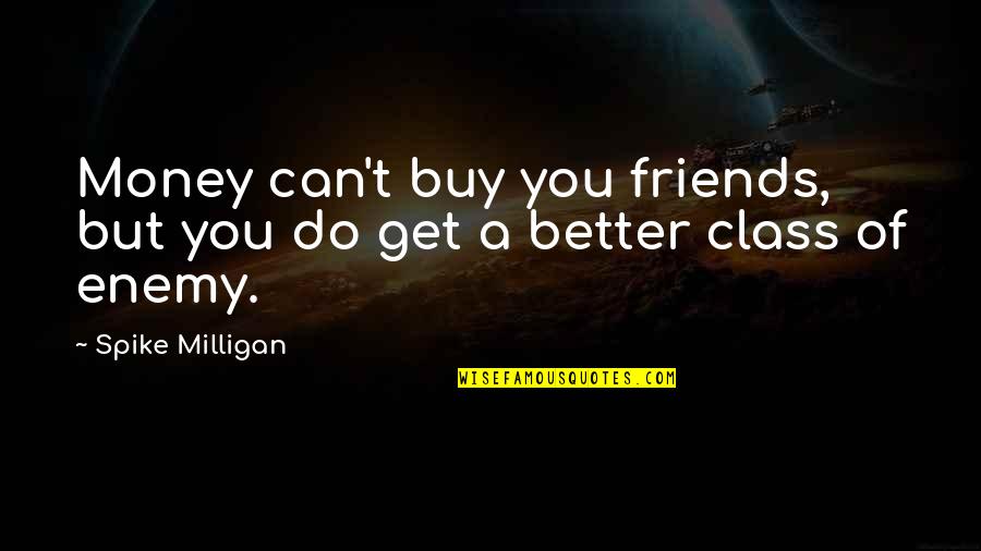 Money Can't Buy Quotes By Spike Milligan: Money can't buy you friends, but you do