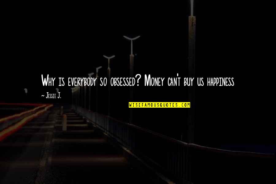 Money Can't Buy Us Happiness Quotes By Jessie J.: Why is everybody so obsessed? Money can't buy