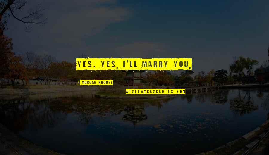 Money Cant Save You Quotes By Morgan Rhodes: Yes. Yes, I'll marry you, Money Cant Save You Quotes By Morgan Rhodes: Yes. Yes, I'll marry you,