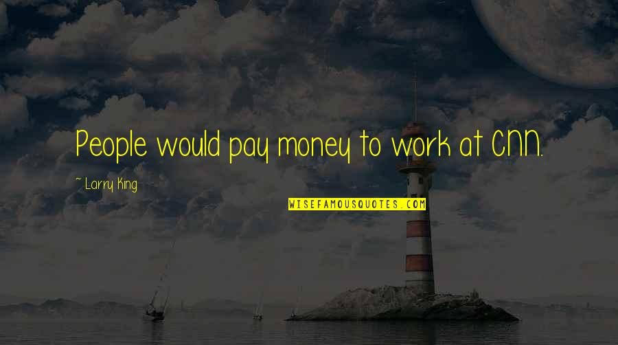 Money Cnn Quotes By Larry King: People would pay money to work at CNN. Money Cnn Quotes By Larry King: People would pay money to work at CNN.