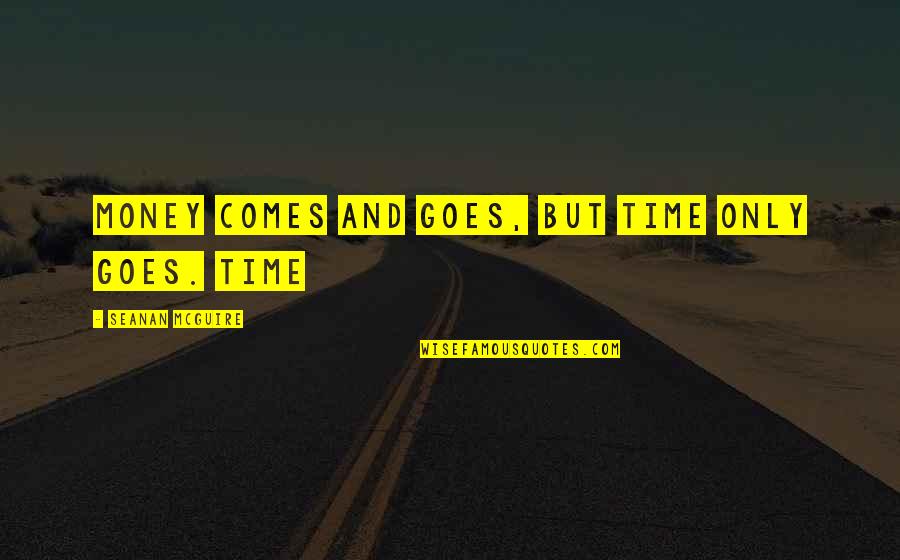 Money Comes And Goes Quotes By Seanan McGuire: Money comes and goes, but time only goes.