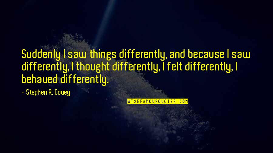 Money Conscience Quotes By Stephen R. Covey: Suddenly I saw things differently, and because I Money Conscience Quotes By Stephen R. Covey: Suddenly I saw things differently, and because I