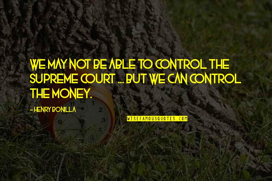 Money Control Quotes By Henry Bonilla: We may not be able to control the
