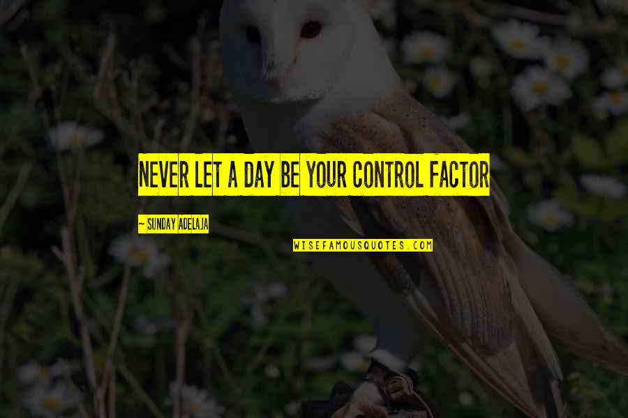 Money Control Quotes By Sunday Adelaja: Never let a day be your control factor Money Control Quotes By Sunday Adelaja: Never let a day be your control factor