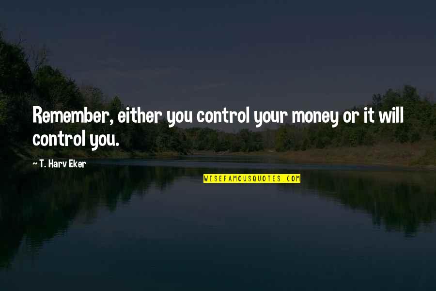 Money Control Quotes By T. Harv Eker: Remember, either you control your money or it