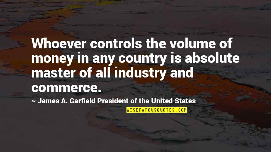 Money Controls Quotes By James A. Garfield President Of The United States: Whoever controls the volume of money in any