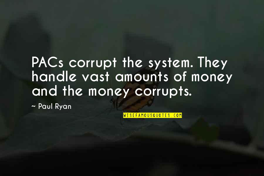 Money Corrupt Quotes By Paul Ryan: PACs corrupt the system. They handle vast amounts