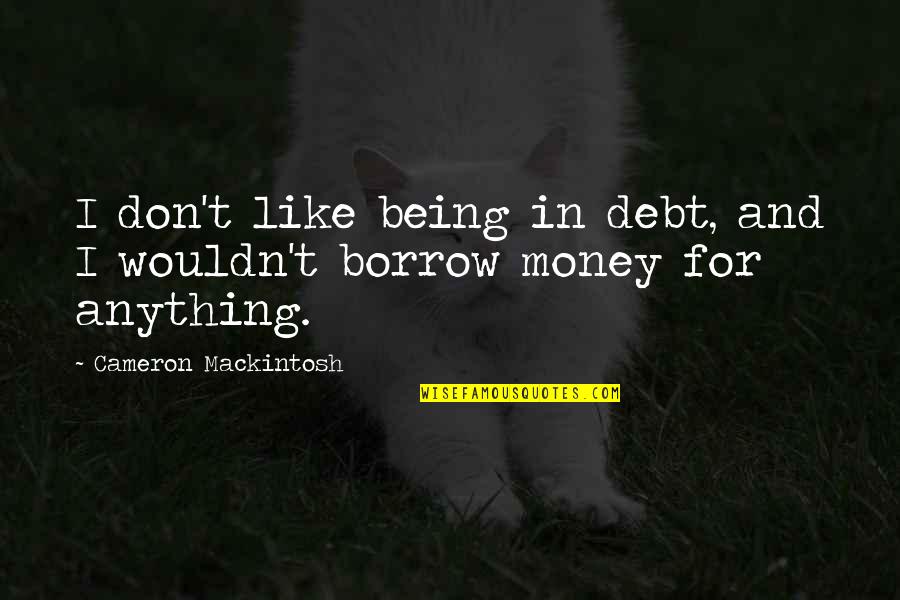 Money Debt Quotes By Cameron Mackintosh: I don't like being in debt, and I Money Debt Quotes By Cameron Mackintosh: I don't like being in debt, and I