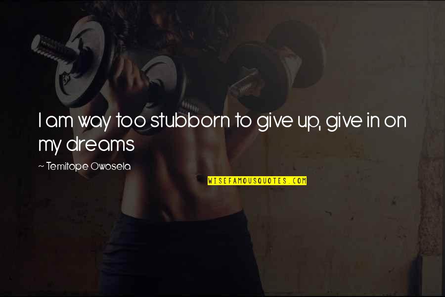 Money Destroys Relationships Quotes By Temitope Owosela: I am way too stubborn to give up, Money Destroys Relationships Quotes By Temitope Owosela: I am way too stubborn to give up,