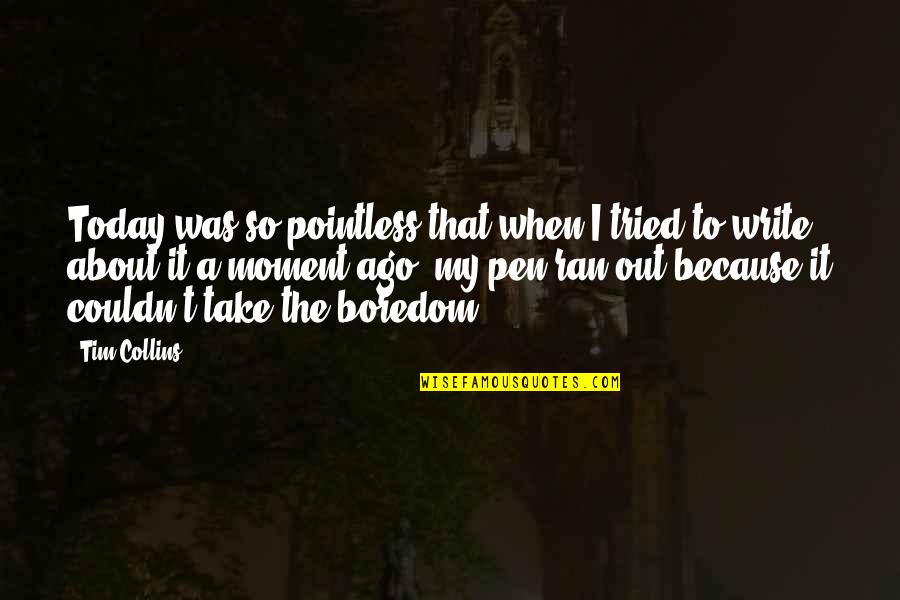 Money Destroys Relationships Quotes By Tim Collins: Today was so pointless that when I tried Money Destroys Relationships Quotes By Tim Collins: Today was so pointless that when I tried