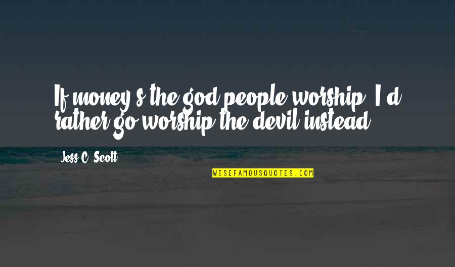 Money Devil Quotes By Jess C. Scott: If money's the god people worship, I'd rather