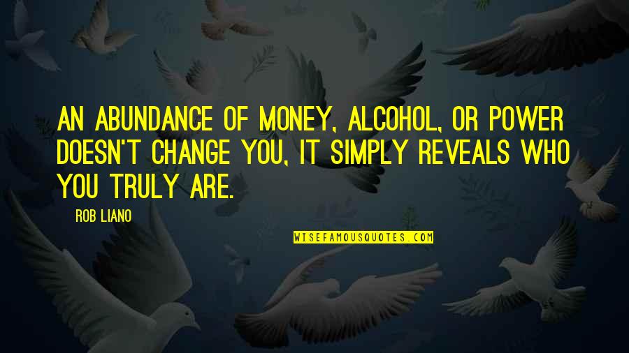 Money Doesn Change You Quotes By Rob Liano: An abundance of money, alcohol, or power doesn't