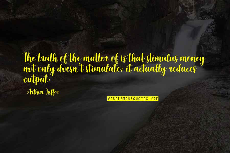 Money Doesn Matter Quotes By Arthur Laffer: The truth of the matter of is that