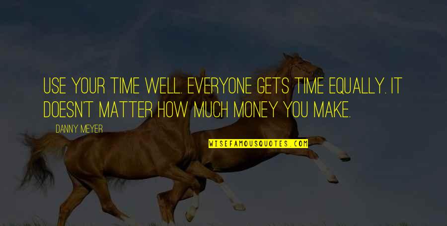 Money Doesn Matter Quotes By Danny Meyer: Use your time well. Everyone gets time equally.