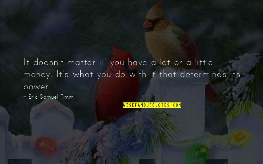 Money Doesn Matter Quotes By Eric Samuel Timm: It doesn't matter if you have a lot