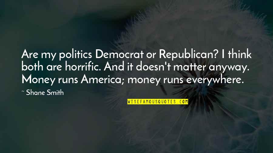 Money Doesn Matter Quotes By Shane Smith: Are my politics Democrat or Republican? I think