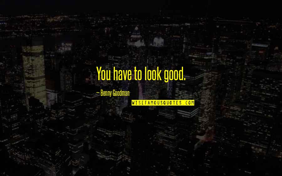 Money Doesn't Buy Happiness Funny Quotes By Benny Goodman: You have to look good. Money Doesn't Buy Happiness Funny Quotes By Benny Goodman: You have to look good.