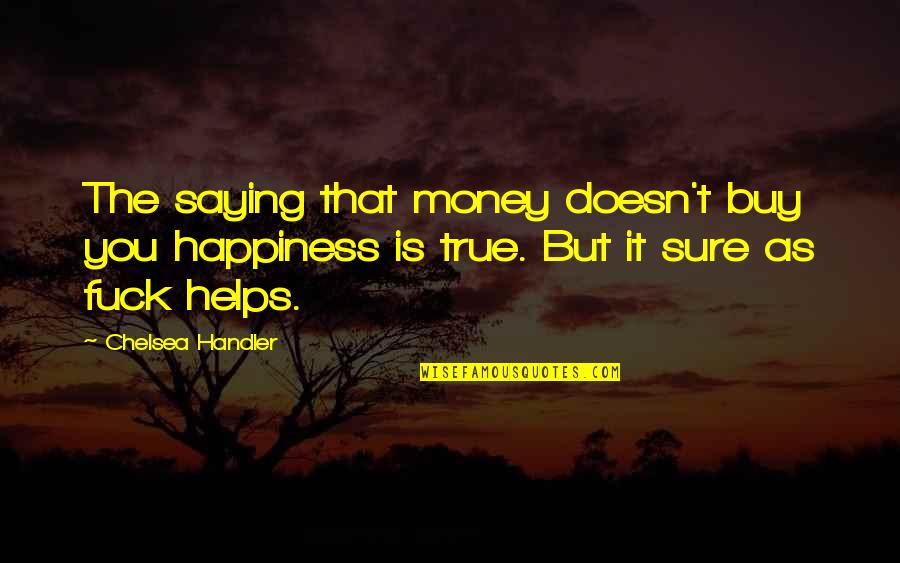 Money Doesn't Buy Happiness Quotes By Chelsea Handler: The saying that money doesn't buy you happiness