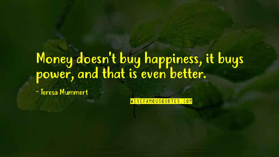Money Doesn't Buy Happiness Quotes By Teresa Mummert: Money doesn't buy happiness, it buys power, and