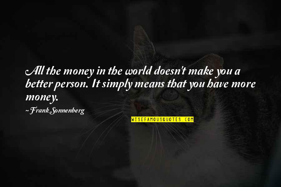 Money Doesn't Make You A Better Person Quotes By Frank Sonnenberg: All the money in the world doesn't make