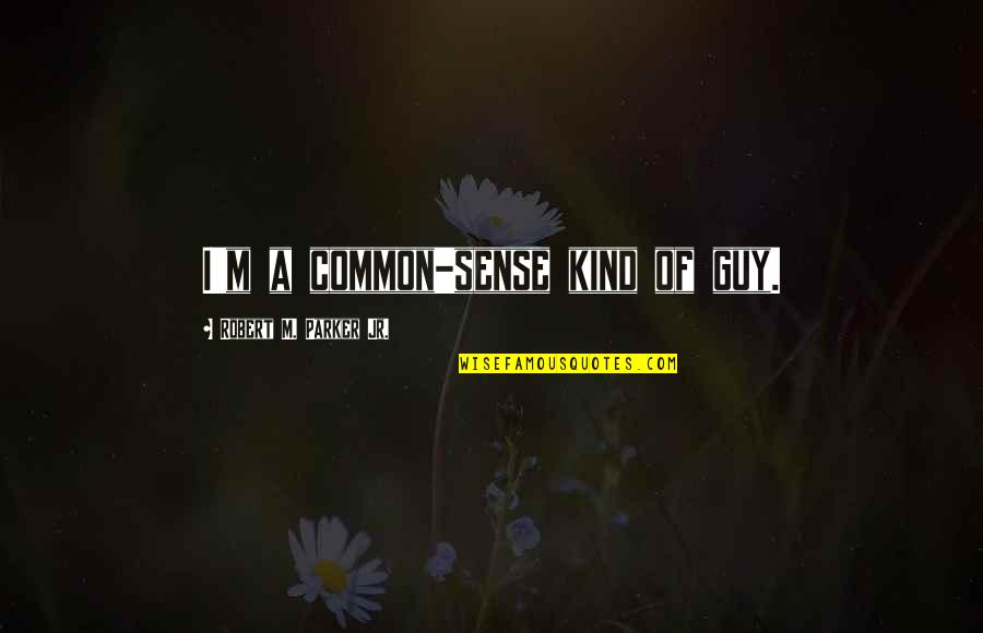 Money Doesn't Make You A Better Person Quotes By Robert M. Parker Jr.: I'm a common-sense kind of guy.