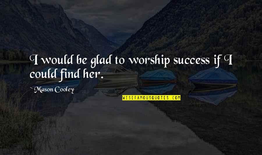 Money Doesn't Matter In Love Quotes By Mason Cooley: I would be glad to worship success if