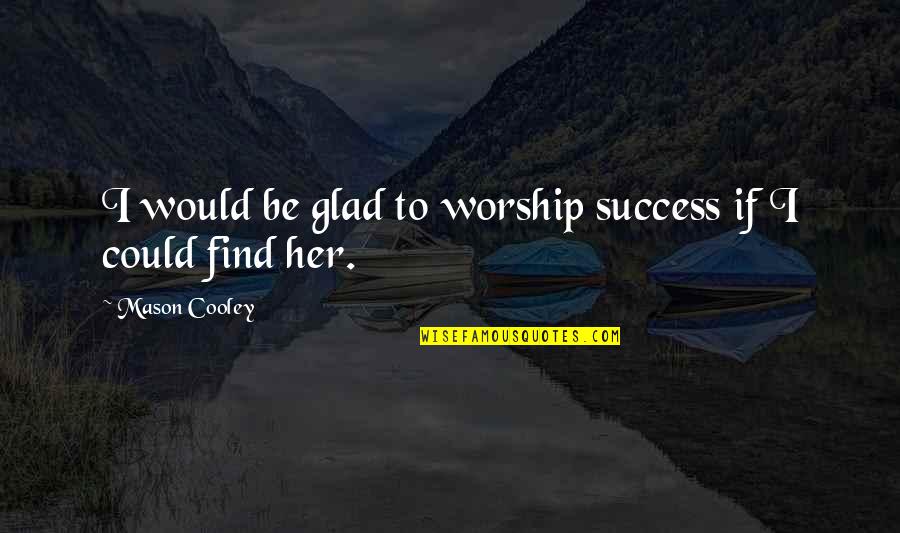 Money Doesn't Matter In Love Quotes By Mason Cooley: I would be glad to worship success if Money Doesn't Matter In Love Quotes By Mason Cooley: I would be glad to worship success if