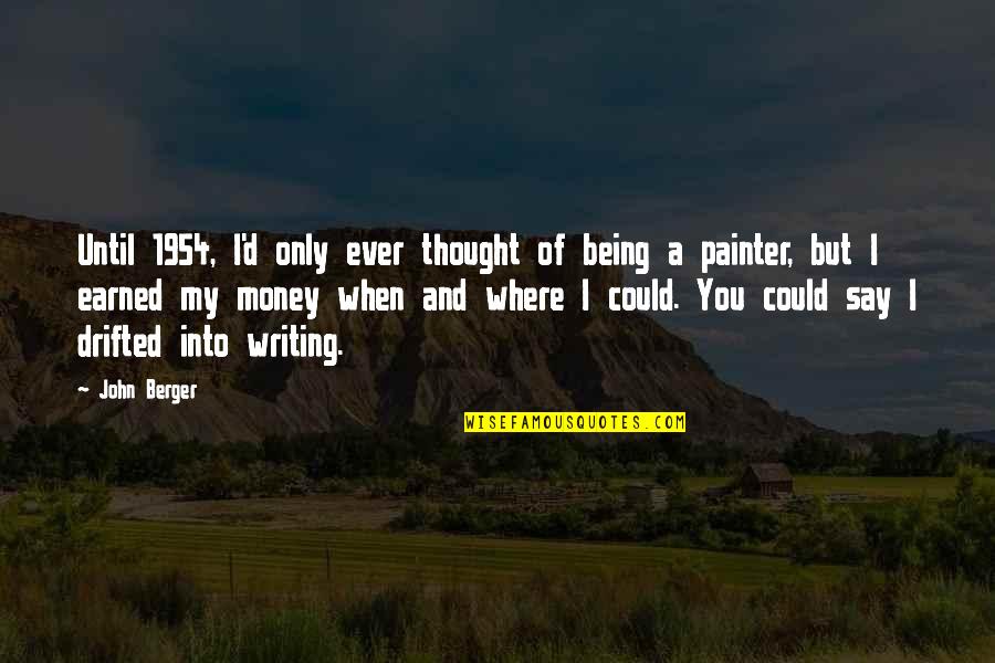 Money Earned Quotes By John Berger: Until 1954, I'd only ever thought of being