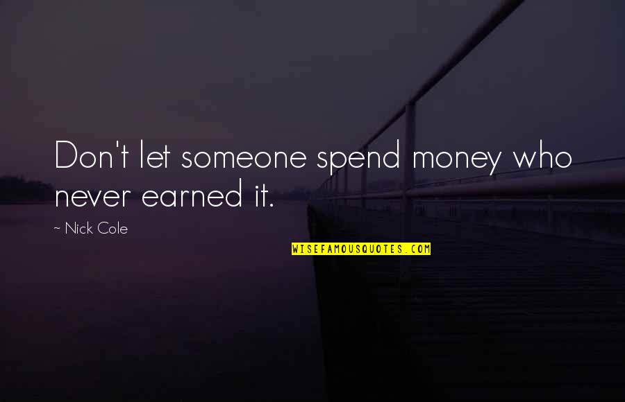 Money Earned Quotes By Nick Cole: Don't let someone spend money who never earned