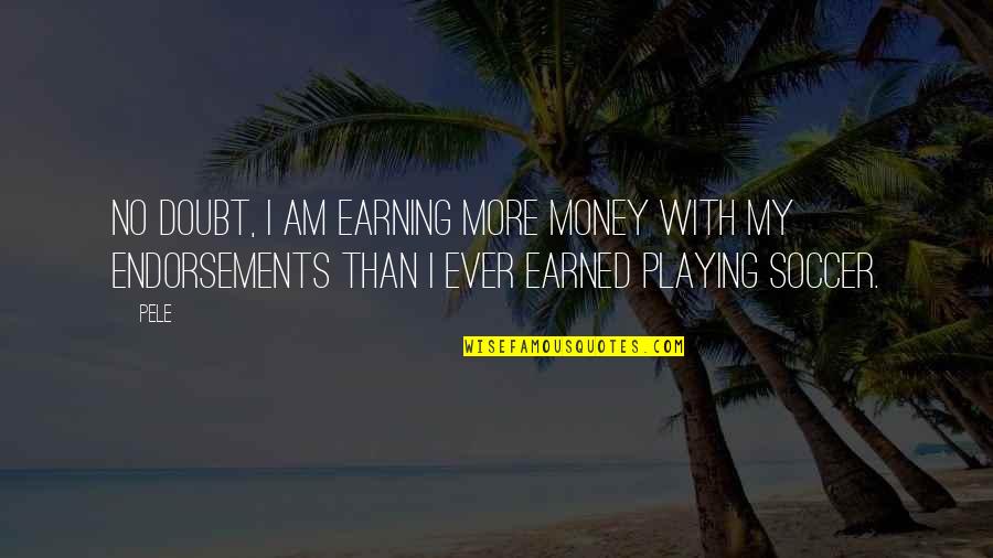 Money Earned Quotes By Pele: No doubt, I am earning more money with