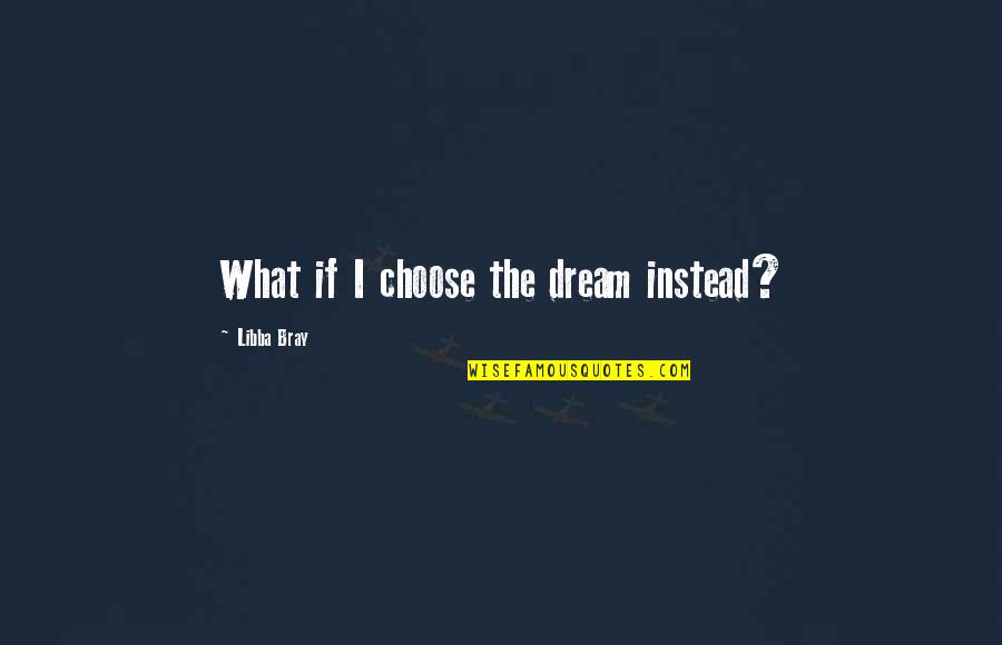 Money Equals Happiness Quotes By Libba Bray: What if I choose the dream instead?
