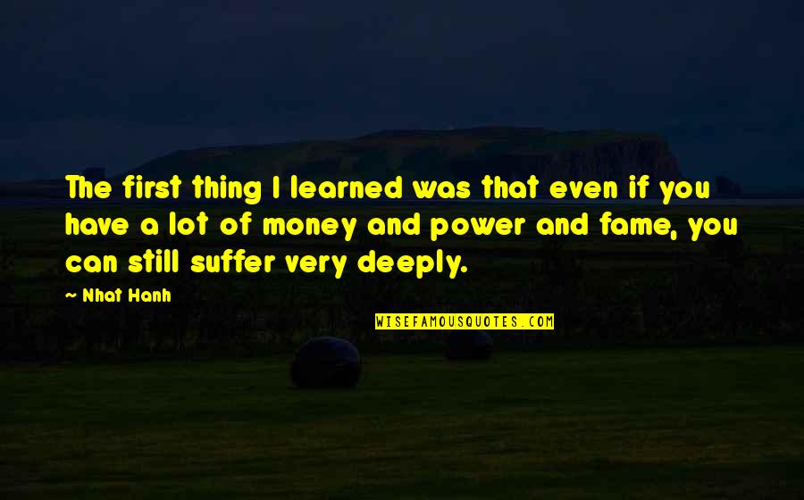 Money Fame And Power Quotes By Nhat Hanh: The first thing I learned was that even Money Fame And Power Quotes By Nhat Hanh: The first thing I learned was that even