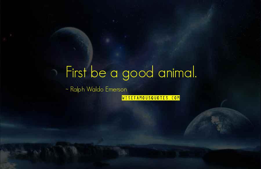 Money Fame Power Quotes By Ralph Waldo Emerson: First be a good animal.