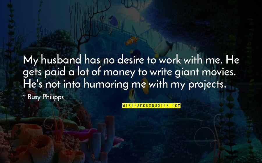 Money From Movies Quotes By Busy Philipps: My husband has no desire to work with