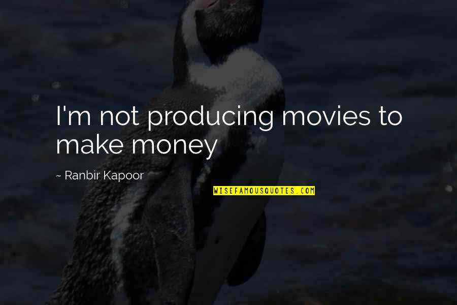 Money From Movies Quotes By Ranbir Kapoor: I'm not producing movies to make money