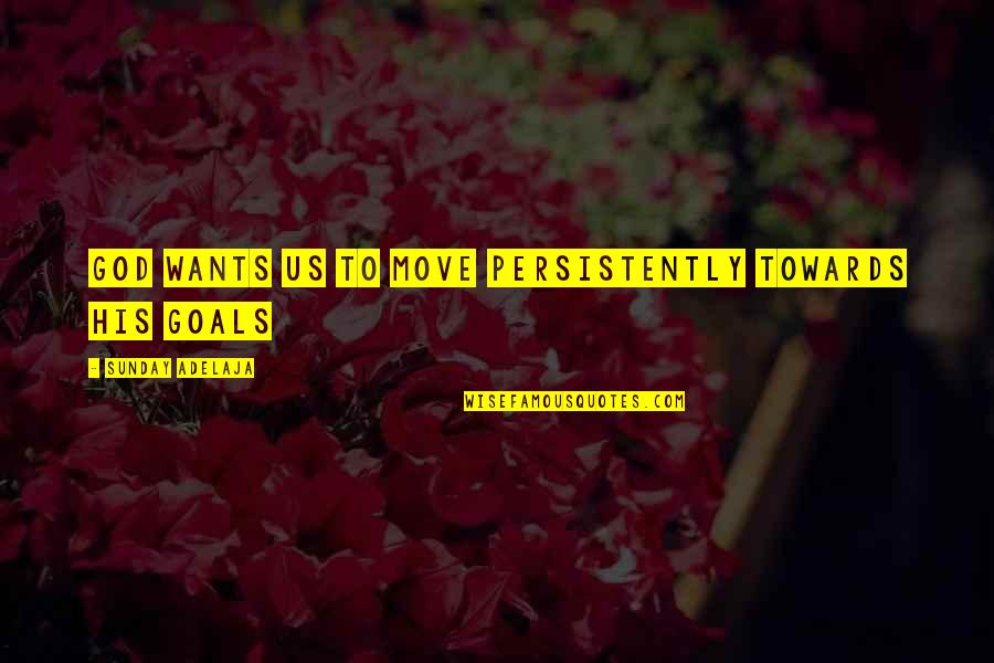 Money Goals Life Quotes By Sunday Adelaja: God wants us to move persistently towards His